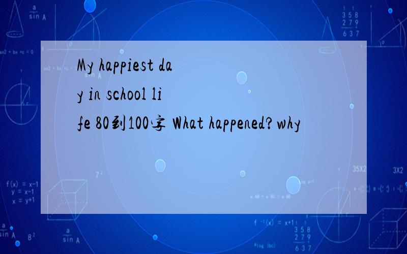 My happiest day in school life 80到100字 What happened?why
