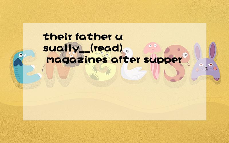 their father usually__(read) magazines after supper