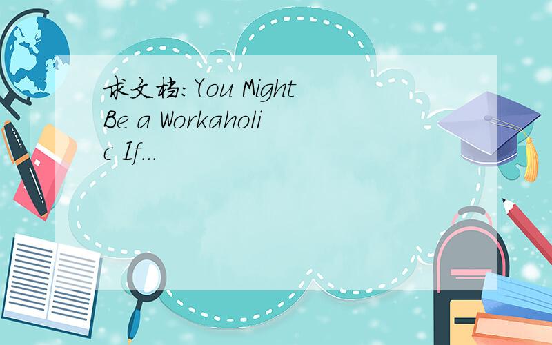 求文档:You Might Be a Workaholic If...