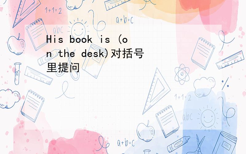 His book is (on the desk)对括号里提问
