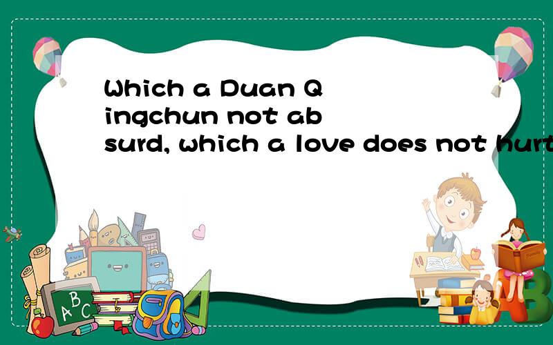 Which a Duan Qingchun not absurd, which a love does not hurt. 啥意思?