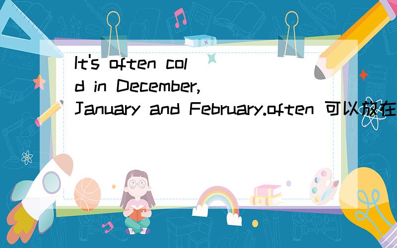 It's often cold in December,January and February.often 可以放在句尾么 It's cold in December,January and February often often不是副词么