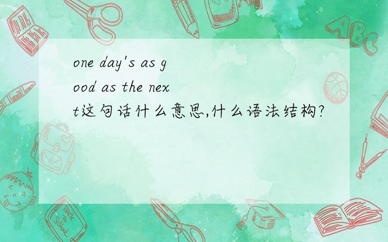 one day's as good as the next这句话什么意思,什么语法结构?