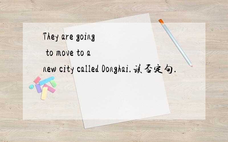 They are going to move to a new city called Donghai.该否定句.