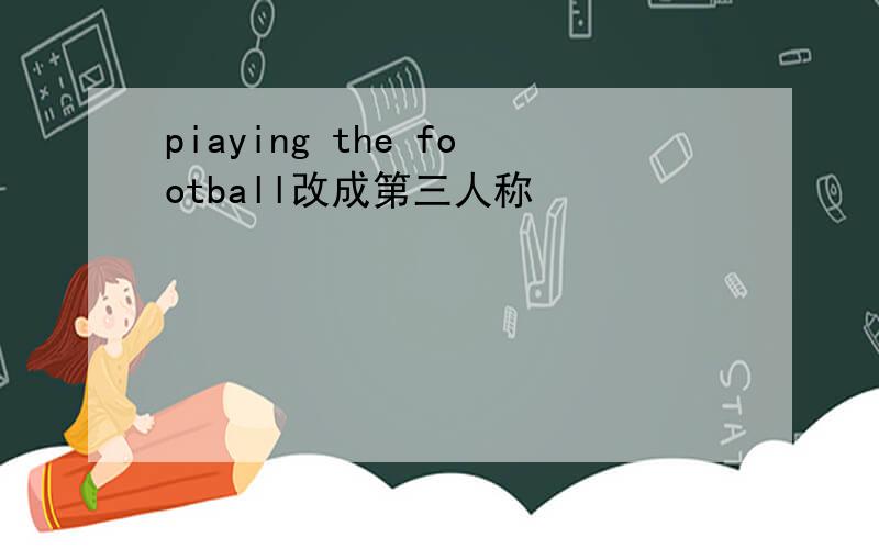 piaying the football改成第三人称