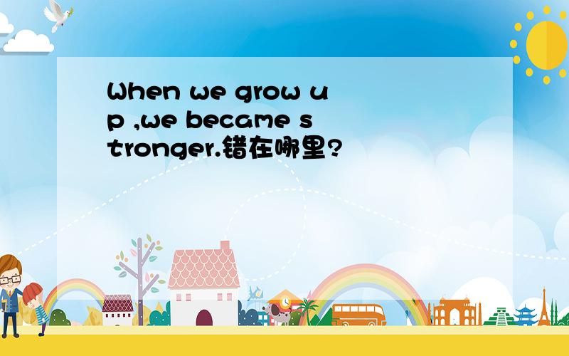 When we grow up ,we became stronger.错在哪里?