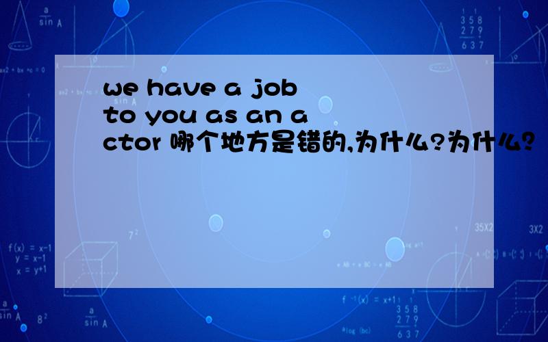 we have a job to you as an actor 哪个地方是错的,为什么?为什么？