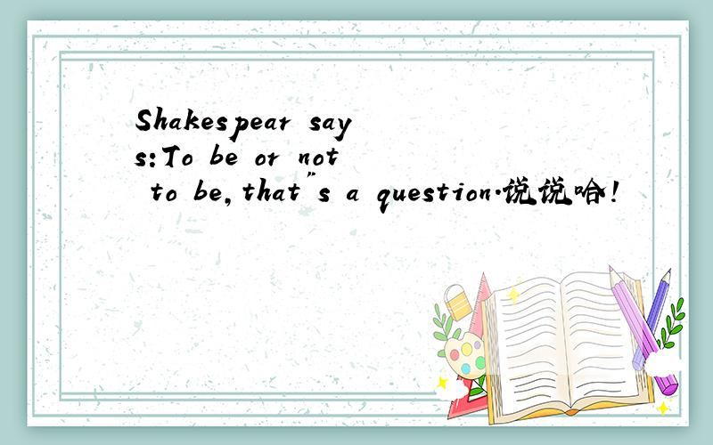 Shakespear says:To be or not to be,that