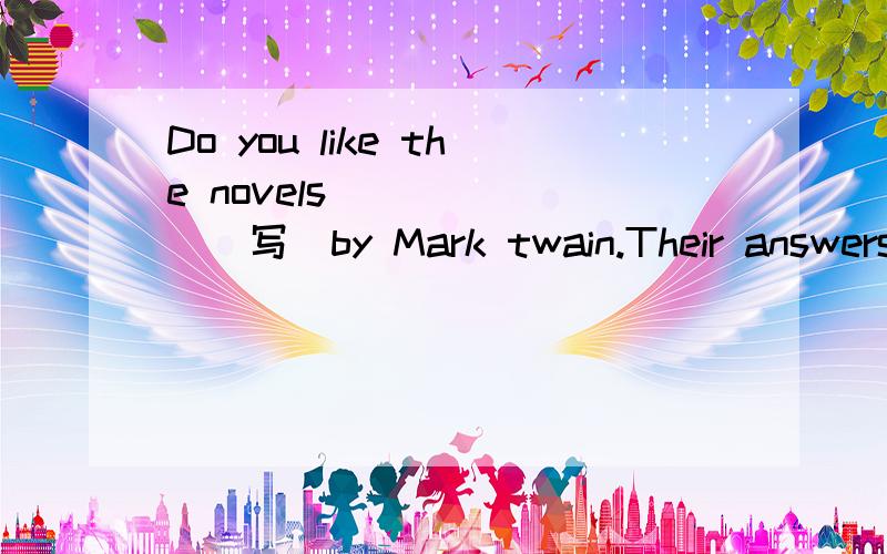 Do you like the novels ______(写）by Mark twain.Their answers to the question were not the same ,that 's to say ,they answered the question____(不同的）