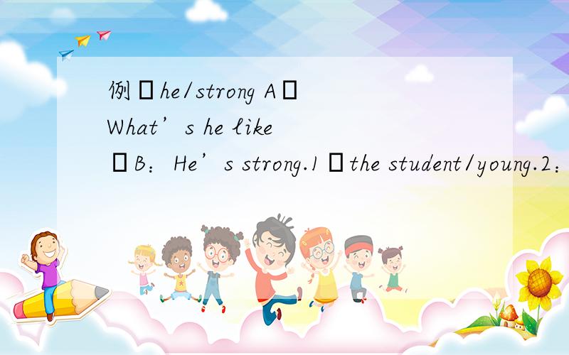 例﹕he/strong A﹕What’s he like﹖B：He’s strong.1﹕the student/young.2：the principal/strict.3∶Amy/quiet