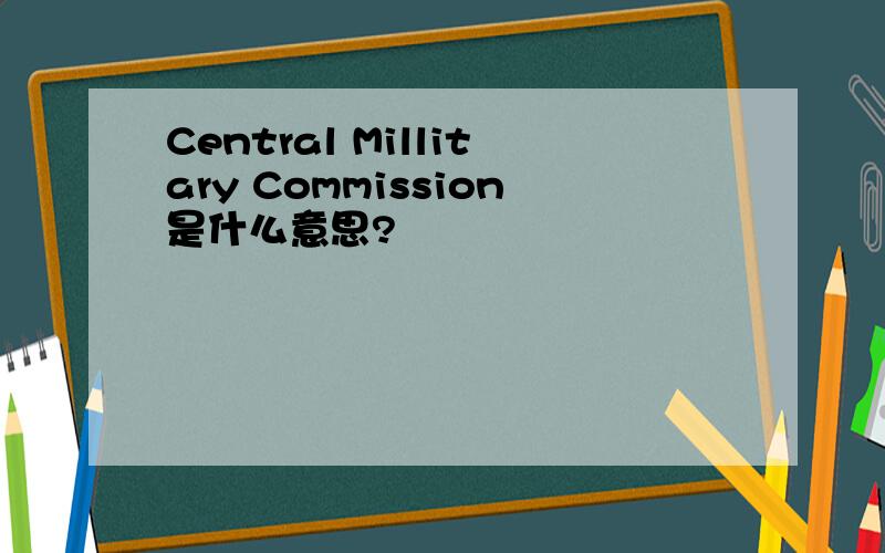 Central Millitary Commission是什么意思?