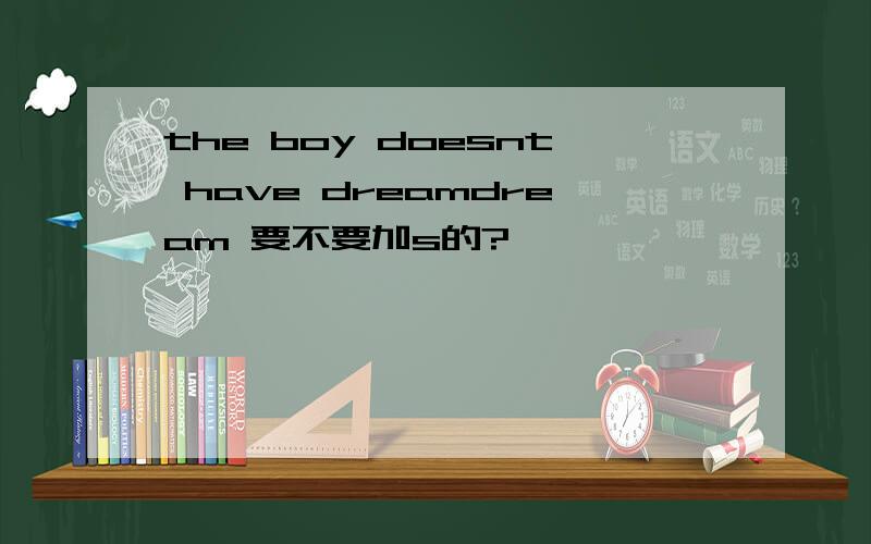 the boy doesnt have dreamdream 要不要加s的?