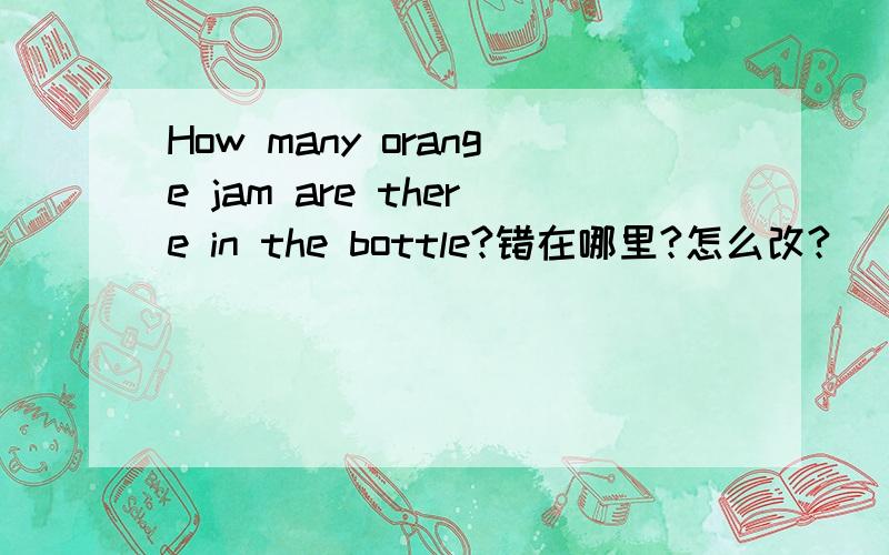 How many orange jam are there in the bottle?错在哪里?怎么改?