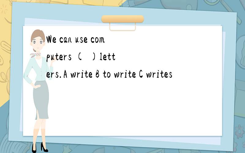We can use computers ( )letters.A write B to write C writes