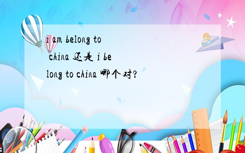i am belong to china 还是 i belong to china 哪个对?