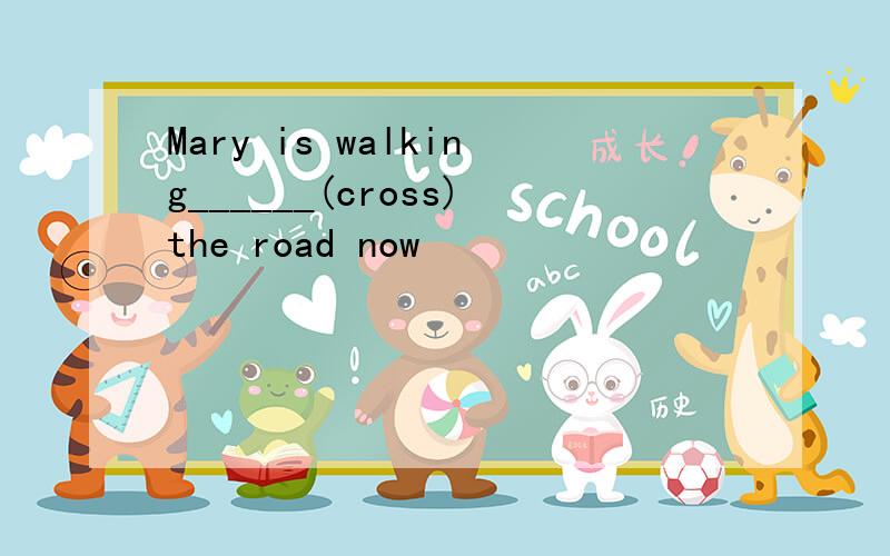 Mary is walking______(cross)the road now