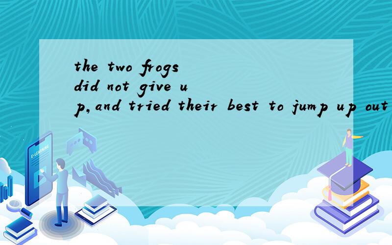 the two frogs did not give up,and tried their best to jump up out of the pit.翻译