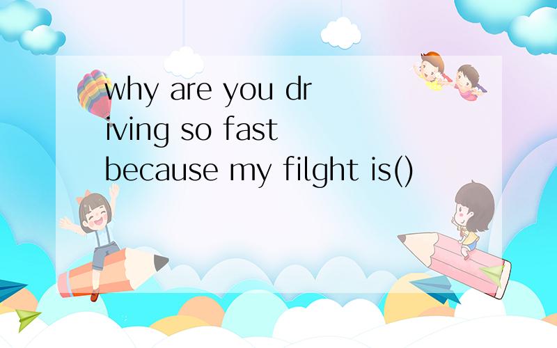 why are you driving so fast because my filght is()