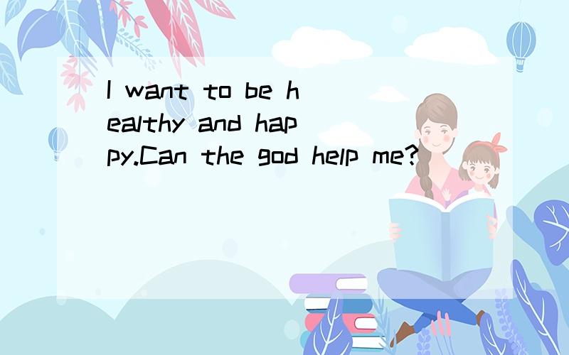 I want to be healthy and happy.Can the god help me?