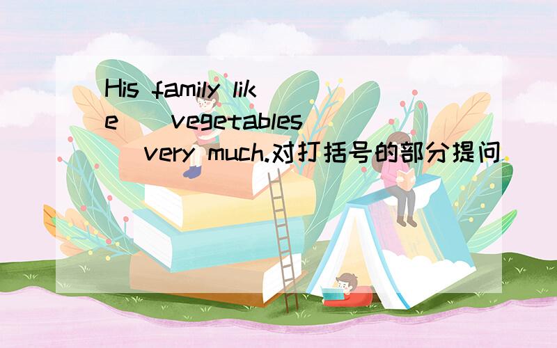 His family like （ vegetables） very much.对打括号的部分提问