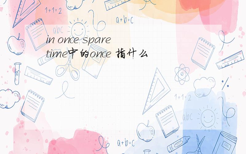 in once spare time中的once 指什么