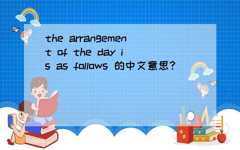 the arrangement of the day is as follows 的中文意思?