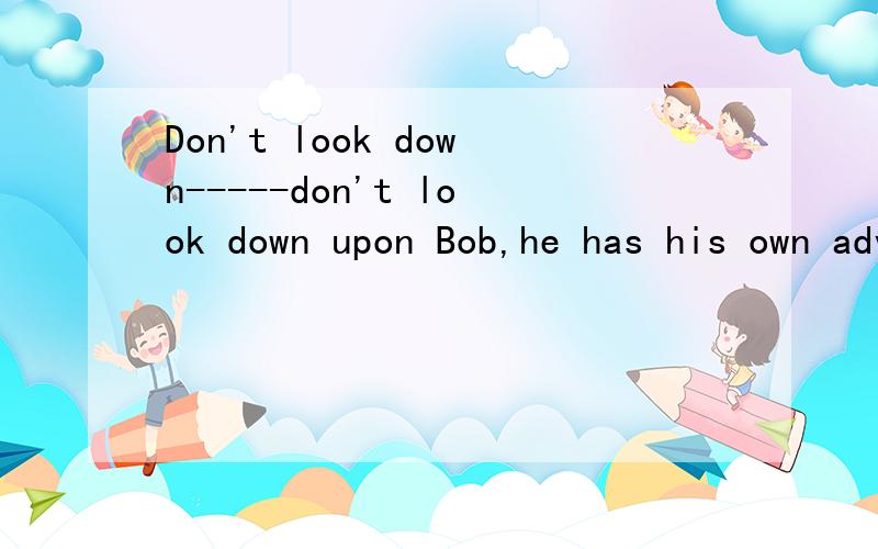 Don't look down-----don't look down upon Bob,he has his own advantages.-------Oh,yes.____others are weak,he is strong.A.if B,when C.though D.where