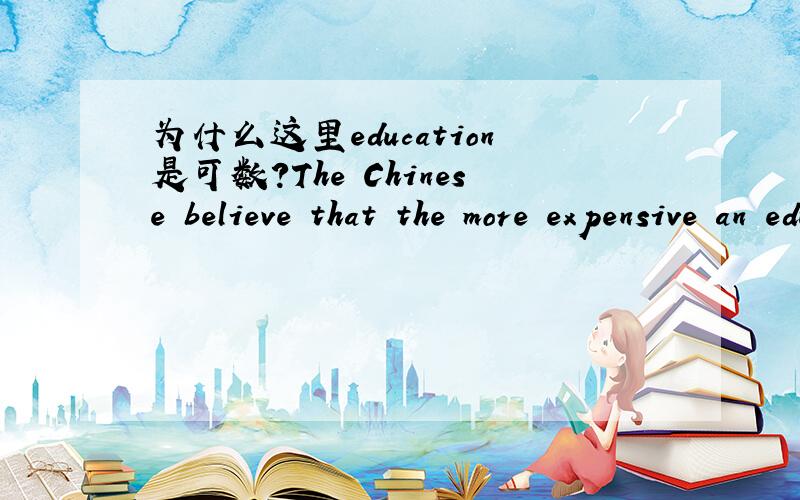 为什么这里education是可数?The Chinese believe that the more expensive an education is,the better it is.