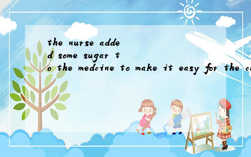 the nurse added some sugar to the medcine to make it easy for the child to take.这句话中出现三个to,为什么有时做题老师说表示目的的只能用一个to?some sugar 为什么sugar 不加s?它是可数名词啊.