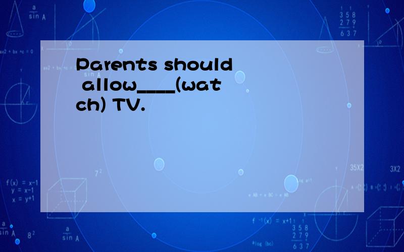 Parents should allow____(watch) TV.