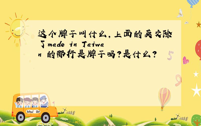 这个牌子叫什么,上面的英文除了made in Taiwan 的那行是牌子吗?是什么?