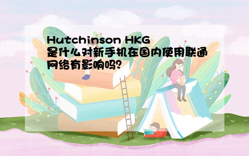 Hutchinson HKG是什么对新手机在国内使用联通网络有影响吗？