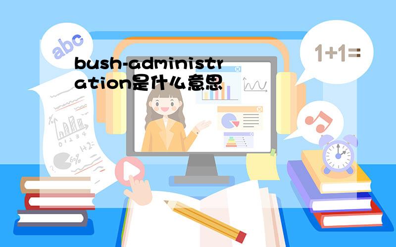 bush-administration是什么意思