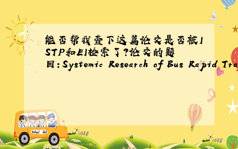 能否帮我查下这篇论文是否被ISTP和EI检索了?论文的题目：Systemic Research of Bus Rapid Transportation作者：Xiao Cui,Shiwen Zhuang,Jian Gao