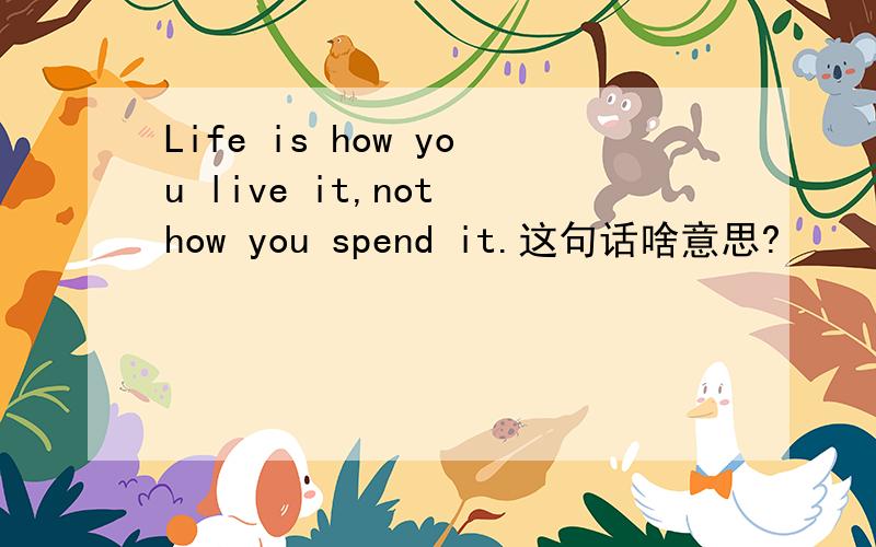 Life is how you live it,not how you spend it.这句话啥意思?