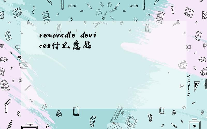 removadle devices什么意思