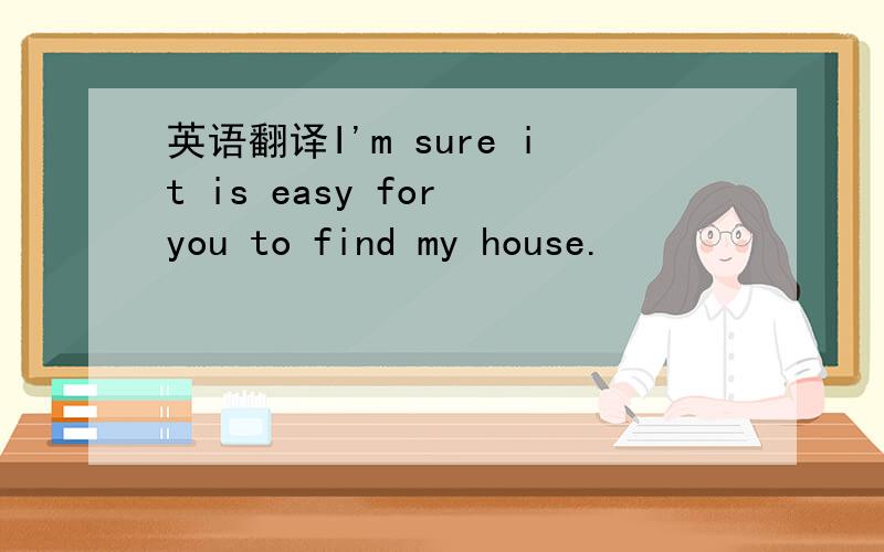 英语翻译I'm sure it is easy for you to find my house.