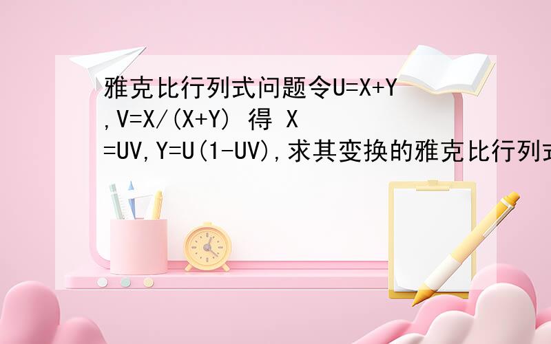雅克比行列式问题令U=X+Y,V=X/(X+Y) 得 X=UV,Y=U(1-UV),求其变换的雅克比行列式值J为多少?