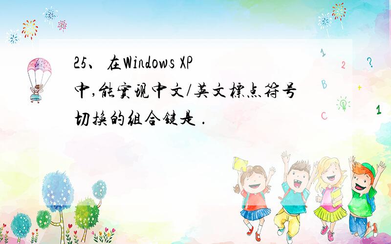 25、在Windows XP中,能实现中文/英文标点符号切换的组合键是 .