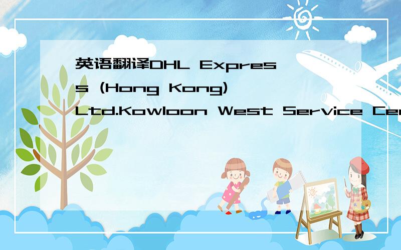 英语翻译DHL Express (Hong Kong) Ltd.Kowloon West Service Centre (KLWC) G/F.,Fritz Centre,100 Texaco Road,N.T.