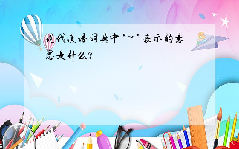 现代汉语词典中“~”表示的意思是什么?