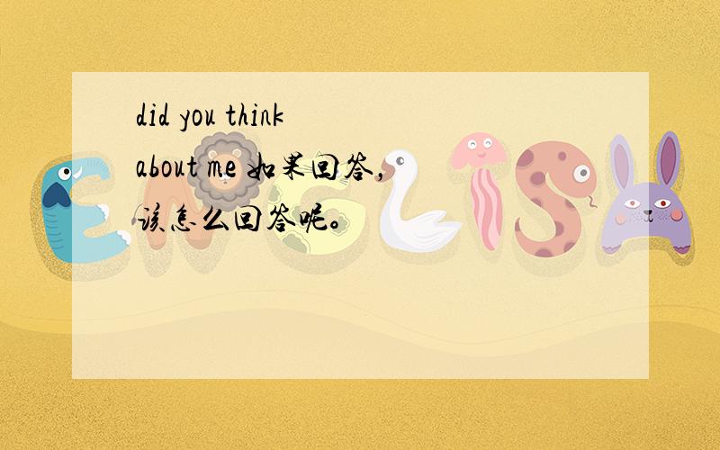 did you think about me 如果回答，该怎么回答呢。