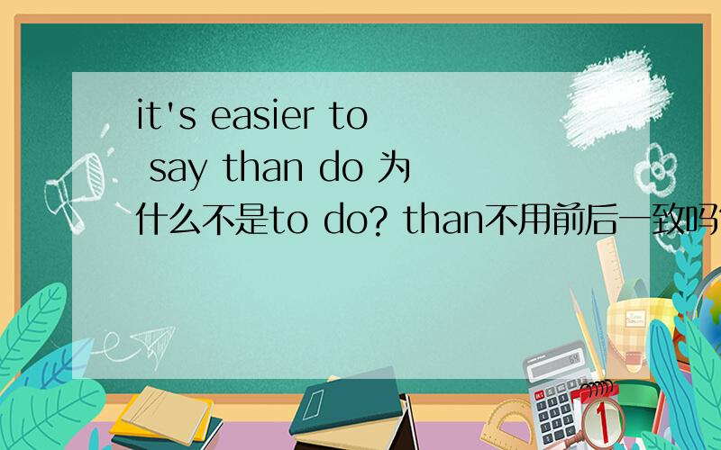 it's easier to say than do 为什么不是to do? than不用前后一致吗?