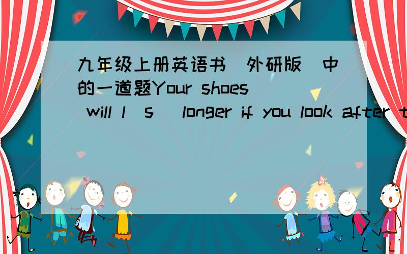 九年级上册英语书（外研版）中的一道题Your shoes will l_s_ longer if you look after them.