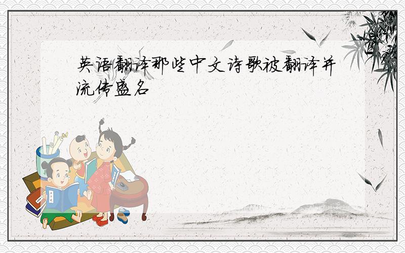 英语翻译那些中文诗歌被翻译并流传盛名