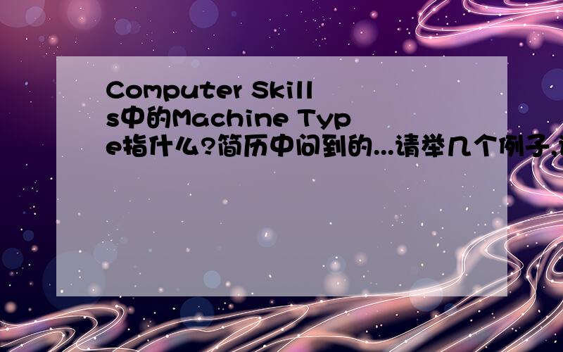 Computer Skills中的Machine Type指什么?简历中问到的...请举几个例子,谢谢~