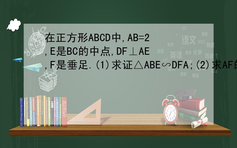 在正方形ABCD中,AB=2,E是BC的中点,DF⊥AE,F是垂足.(1)求证△ABE∽DFA;(2)求AF的长