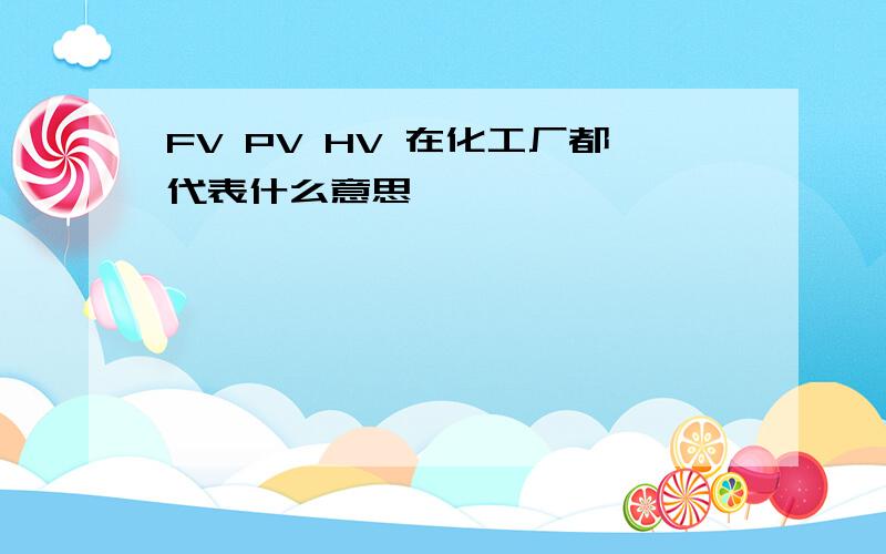 FV PV HV 在化工厂都代表什么意思