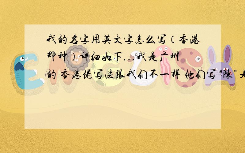 我的名字用英文字怎么写（香港那种）详细如下...我是广州的 香港佬写法跟我们不一样 他们写“陈”是chan 我想知道我的名字 莫诩纬 应该怎么用英文写