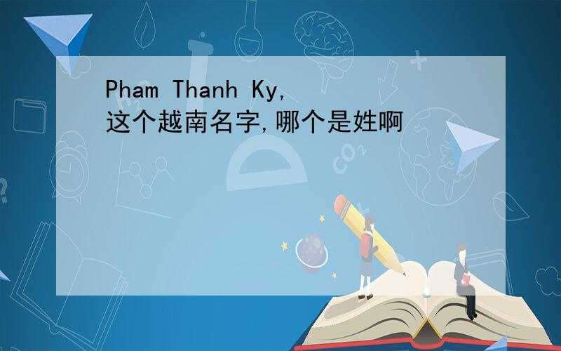 Pham Thanh Ky,这个越南名字,哪个是姓啊